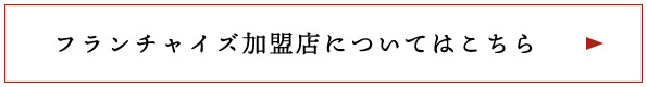 フランチャイズ加盟店についてはこちら