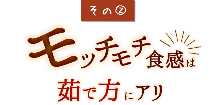 モッチモチ食感は茹で方にアリ